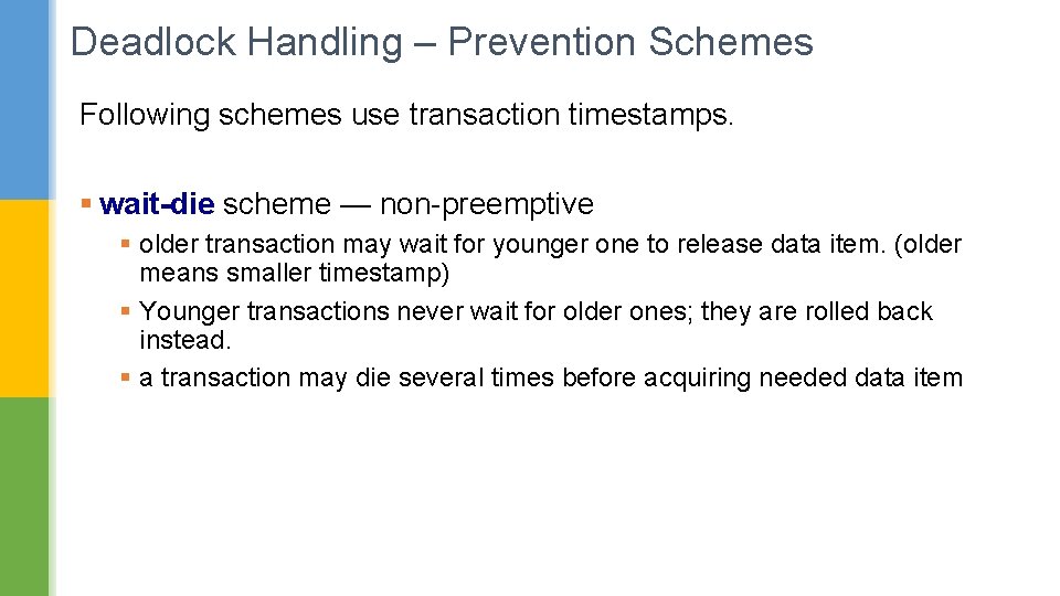 Deadlock Handling – Prevention Schemes Following schemes use transaction timestamps. § wait-die scheme —