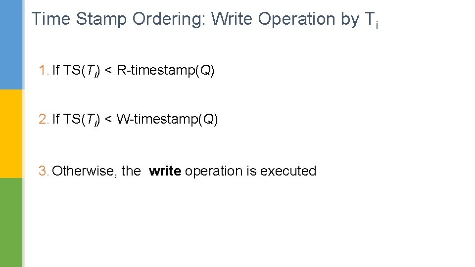 Time Stamp Ordering: Write Operation by Ti 1. If TS(Ti) < R-timestamp(Q) 2. If
