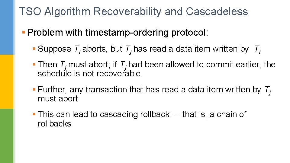 TSO Algorithm Recoverability and Cascadeless § Problem with timestamp-ordering protocol: § Suppose Ti aborts,