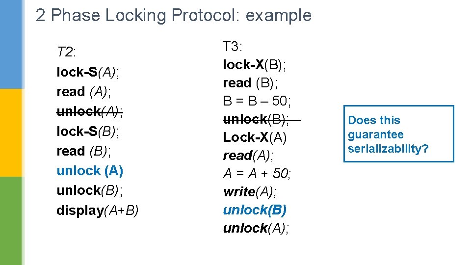 2 Phase Locking Protocol: example T 2: lock-S(A); read (A); unlock(A); lock-S(B); read (B);
