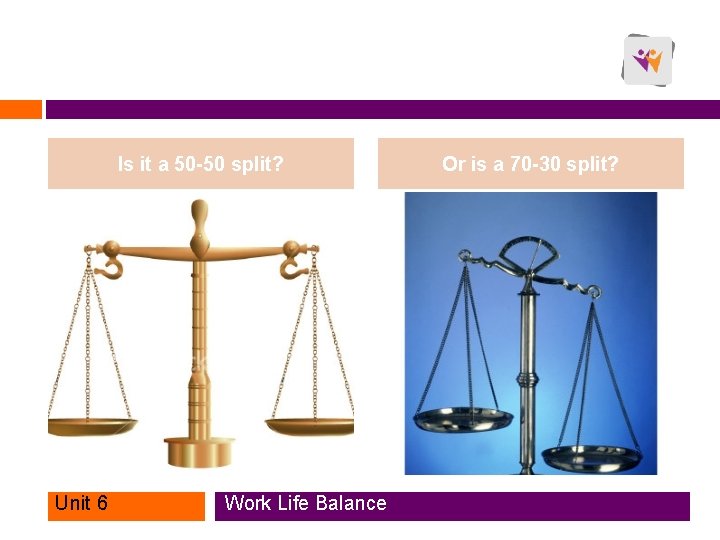 Is it a 50 -50 split? Unit 6 Work Life Balance Or is a Is it a 50 -50 split? Unit 6 Work Life Balance Or is a