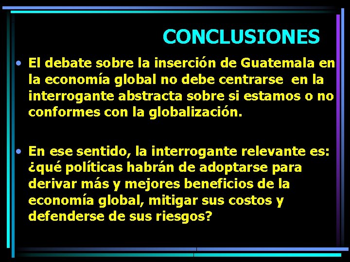 CONCLUSIONES • El debate sobre la inserción de Guatemala en la economía global no