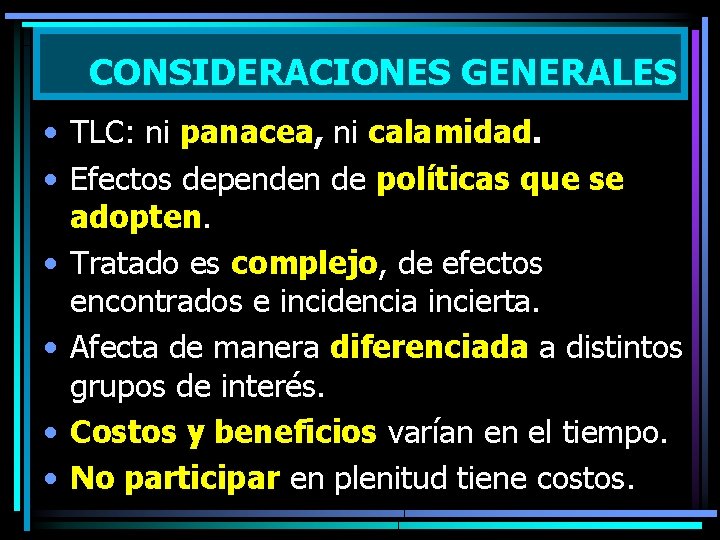 CONSIDERACIONES GENERALES • TLC: ni panacea, ni calamidad. • Efectos dependen de políticas que