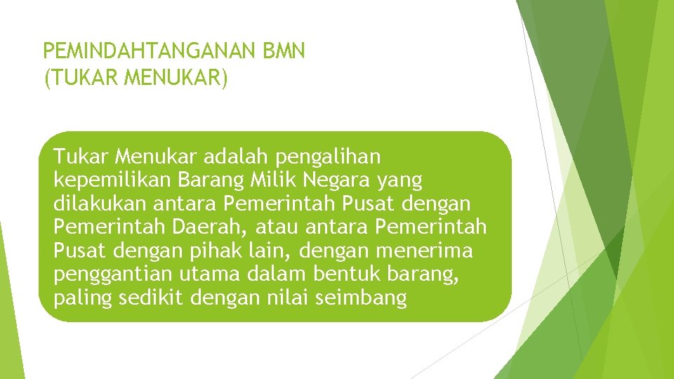 PEMINDAHTANGANAN BMN (TUKAR MENUKAR) Tukar Menukar adalah pengalihan kepemilikan Barang Milik Negara yang dilakukan