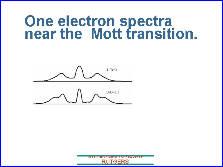 One electron spectra near the Mott transition. THE STATE UNIVERSITY OF NEW JERSEY RUTGERS