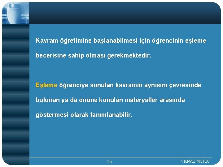 Kavram öğretimine başlanabilmesi için öğrencinin eşleme becerisine sahip olması gerekmektedir. Eşleme öğrenciye sunulan kavramın