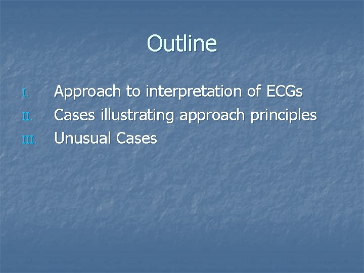 Outline I. III. Approach to interpretation of ECGs Cases illustrating approach principles Unusual Cases