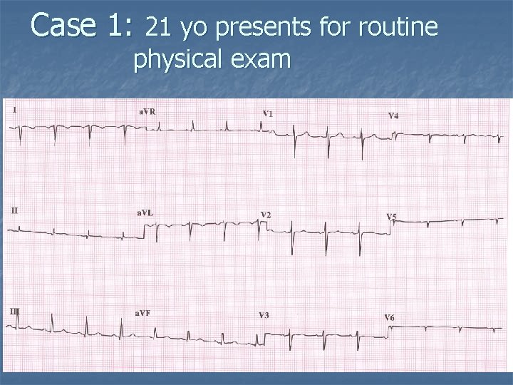 Case 1: 21 yo presents for routine physical exam 