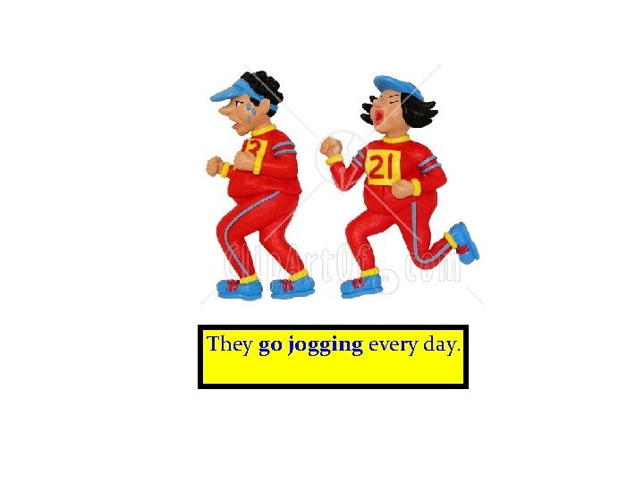 They go jogging every day. 