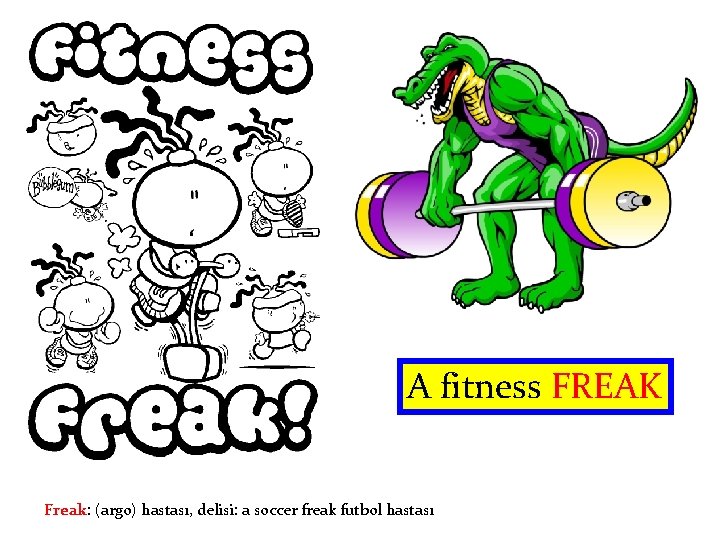 A fitness FREAK Freak: (argo) hastası, delisi: a soccer freak futbol hastası 