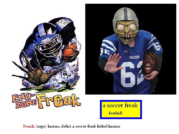 a soccer freak football Freak: (argo) hastası, delisi: a soccer freak futbol hastası 