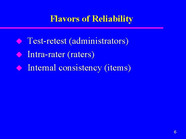Flavors of Reliability u u u Test-retest (administrators) Intra-rater (raters) Internal consistency (items) 6