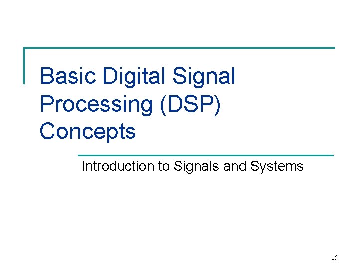 Basic Digital Signal Processing (DSP) Concepts Introduction to Signals and Systems 15 