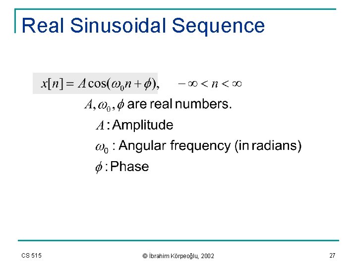 Real Sinusoidal Sequence CS 515 © İbrahim Körpeoğlu, 2002 27 