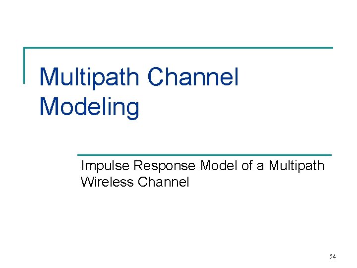 Multipath Channel Modeling Impulse Response Model of a Multipath Wireless Channel 54 