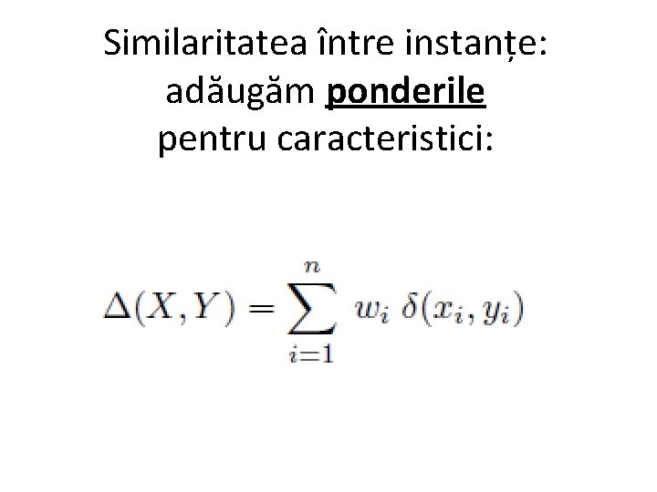 Similaritatea între instanțe: adăugăm ponderile pentru caracteristici: 