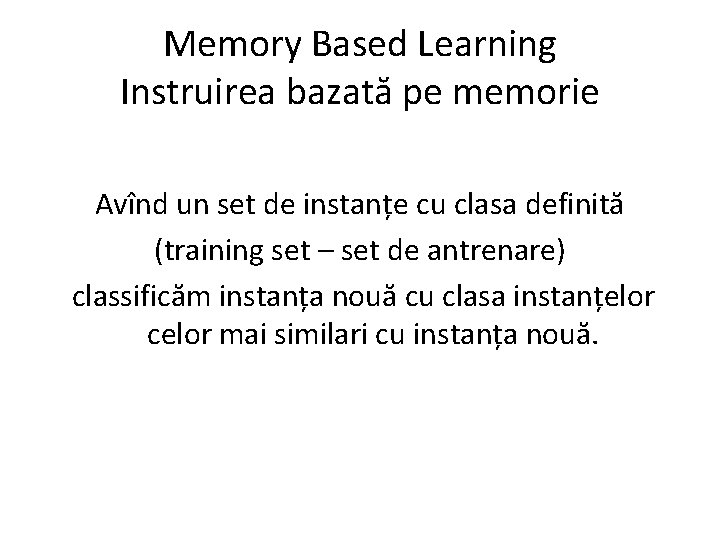 Memory Based Learning Instruirea bazată pe memorie Avînd un set de instanțe cu clasa