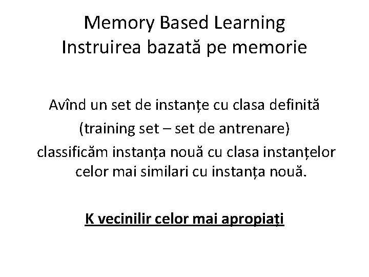 Memory Based Learning Instruirea bazată pe memorie Avînd un set de instanțe cu clasa