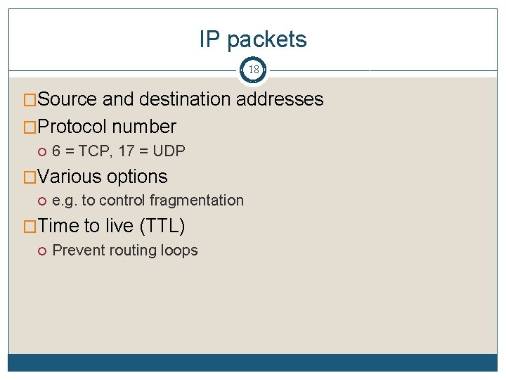 IP packets 18 �Source and destination addresses �Protocol number 6 = TCP, 17 =