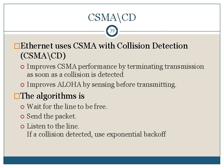 CSMACD 39 �Ethernet uses CSMA with Collision Detection (CSMACD) Improves CSMA performance by terminating