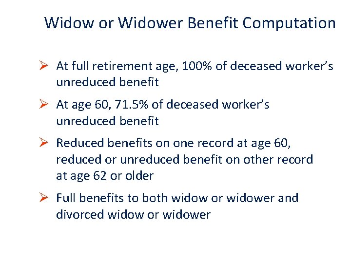 Widow or Widower Benefit Computation Ø At full retirement age, 100% of deceased worker’s