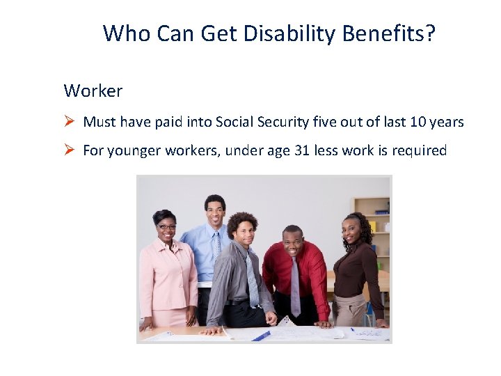 Who Can Get Disability Benefits? Worker Ø Must have paid into Social Security five