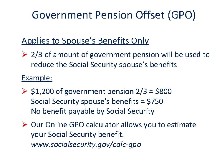 Government Pension Offset (GPO) Applies to Spouse’s Benefits Only Ø 2/3 of amount of