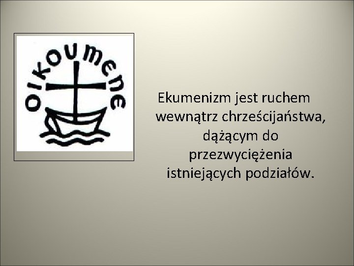 Ekumenizm jest ruchem wewnątrz chrześcijaństwa, dążącym do przezwyciężenia istniejących podziałów. 