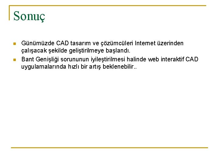 Sonuç n n Günümüzde CAD tasarım ve çözümcüleri Internet üzerinden çalışacak şekilde geliştirilmeye başlandı.