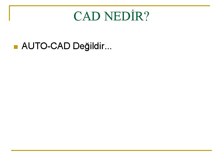 CAD NEDİR? n AUTO-CAD Değildir. . . 