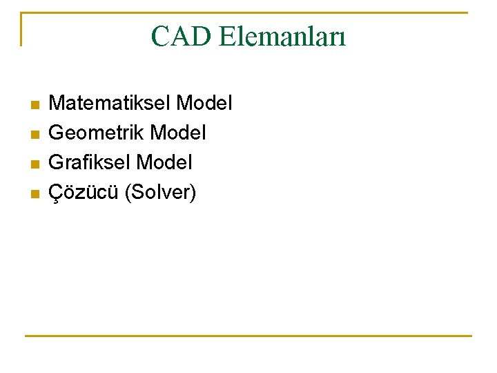 CAD Elemanları n n Matematiksel Model Geometrik Model Grafiksel Model Çözücü (Solver) 