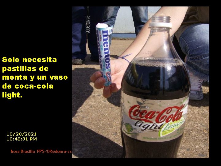 Solo necesita pastillas de menta y un vaso de coca-cola light. 10/20/2021 10: 48: