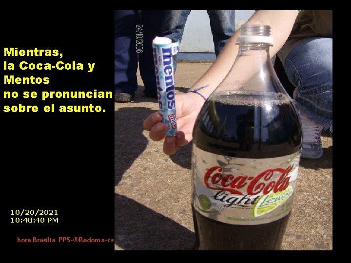Mientras, la Coca-Cola y Mentos no se pronuncian sobre el asunto. 10/20/2021 10: 48: