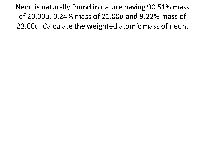 Neon is naturally found in nature having 90. 51% mass of 20. 00 u,