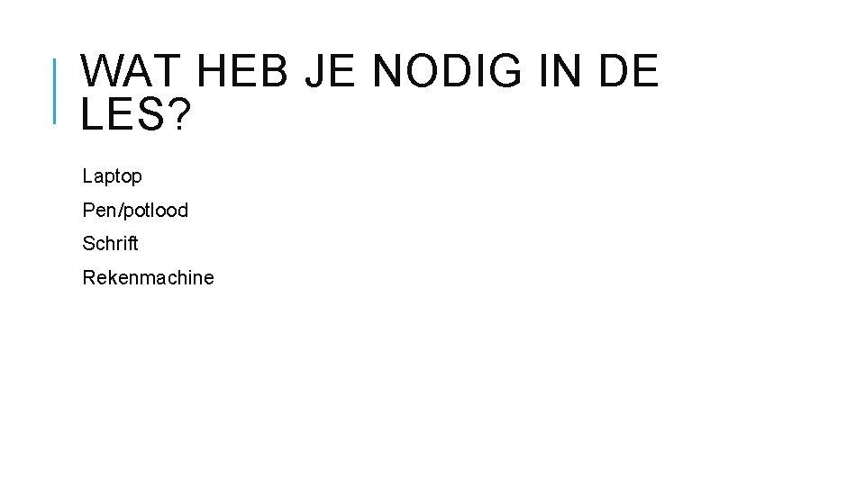 WAT HEB JE NODIG IN DE LES? Laptop Pen/potlood Schrift Rekenmachine 