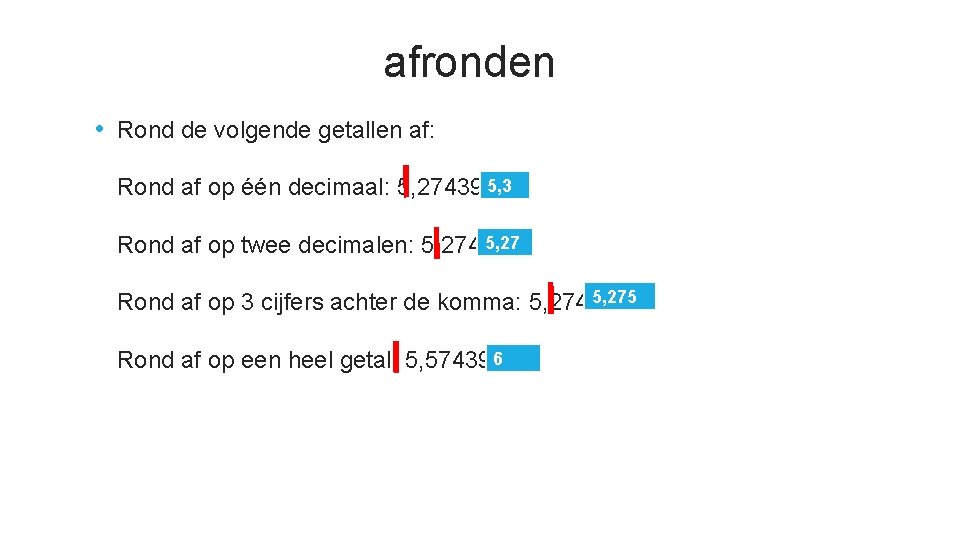 afronden • Rond de volgende getallen af: Rond af op één decimaal: 5, 27439