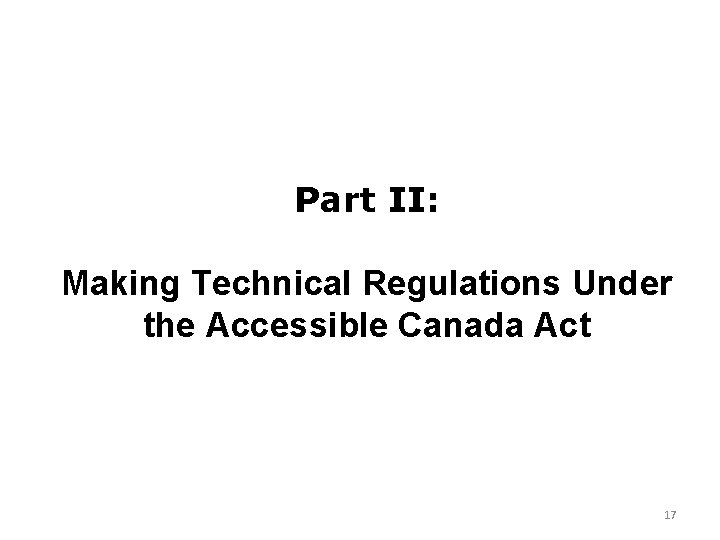 Part II: Making Technical Regulations Under the Accessible Canada Act 17 