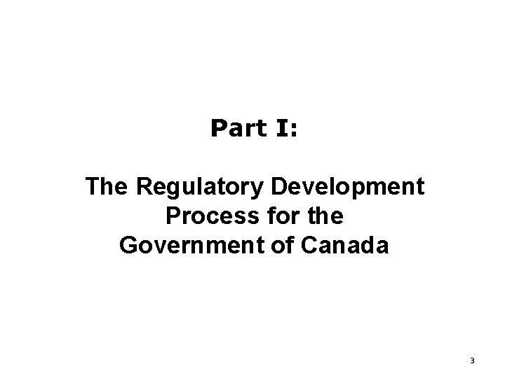 Part I: The Regulatory Development Process for the Government of Canada 3 