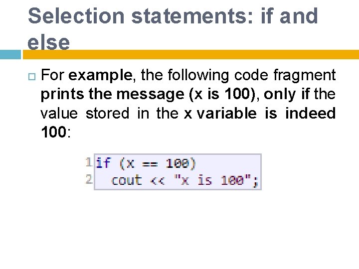 Selection statements: if and else For example, the following code fragment prints the message