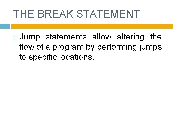 THE BREAK STATEMENT Jump statements allow altering the flow of a program by performing