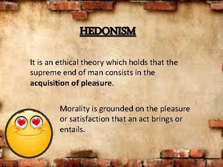 HEDONISM It is an ethical theory which holds that the supreme end of man