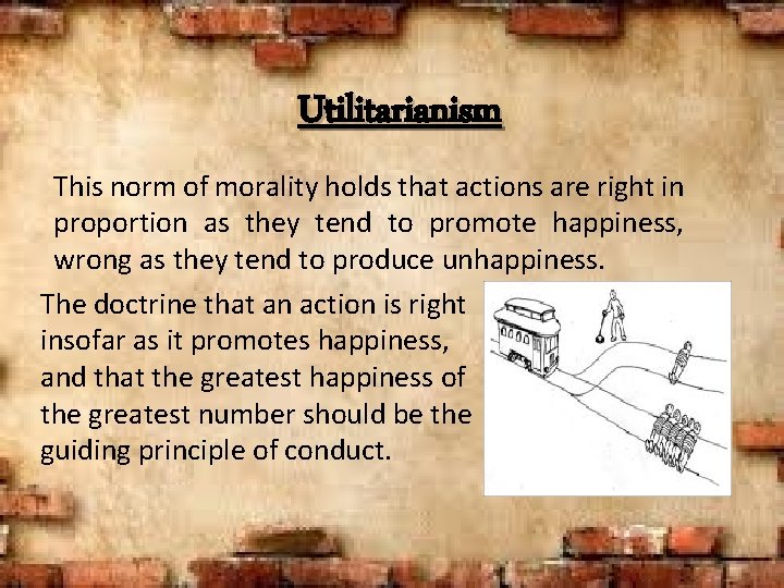 Utilitarianism This norm of morality holds that actions are right in proportion as they