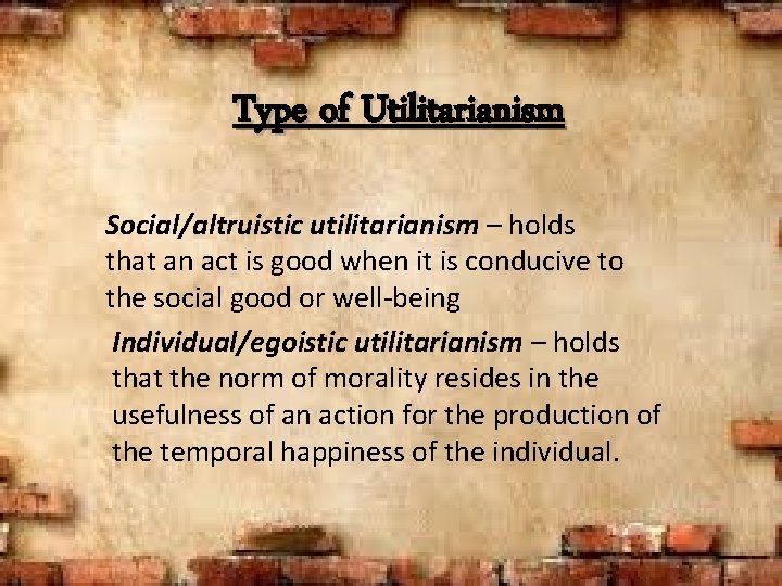 Type of Utilitarianism Social/altruistic utilitarianism – holds that an act is good when it