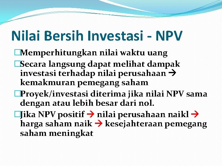Nilai Bersih Investasi - NPV �Memperhitungkan nilai waktu uang �Secara langsung dapat melihat dampak