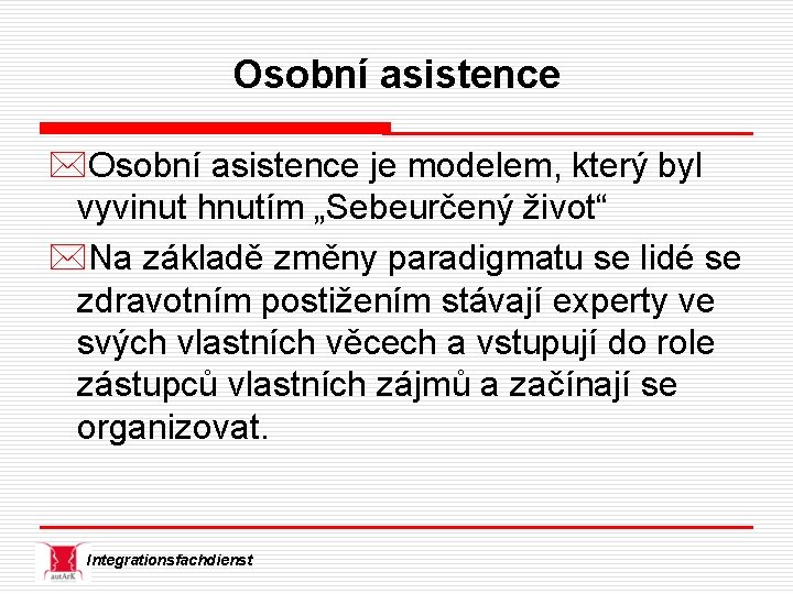 Osobní asistence *Osobní asistence je modelem, který byl vyvinut hnutím „Sebeurčený život“ *Na základě