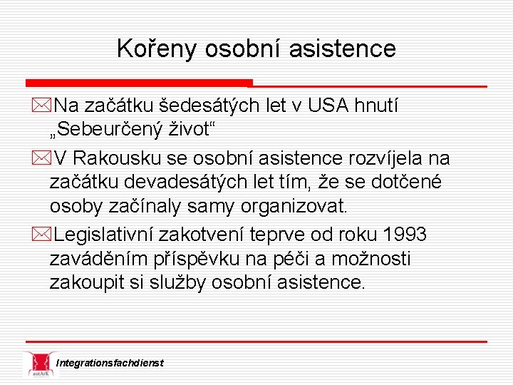 Kořeny osobní asistence *Na začátku šedesátých let v USA hnutí „Sebeurčený život“ *V Rakousku