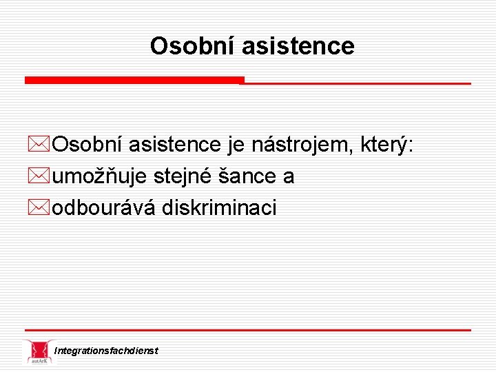 Osobní asistence *Osobní asistence je nástrojem, který: *umožňuje stejné šance a *odbourává diskriminaci Integrationsfachdienst