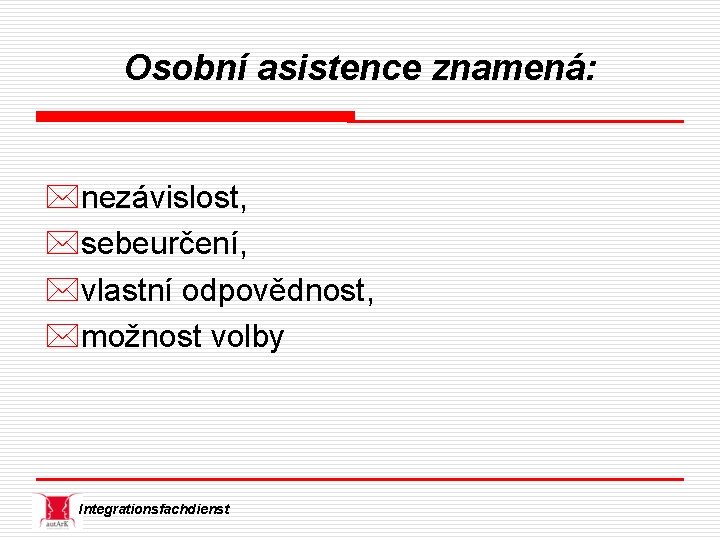 Osobní asistence znamená: *nezávislost, *sebeurčení, *vlastní odpovědnost, *možnost volby Integrationsfachdienst 