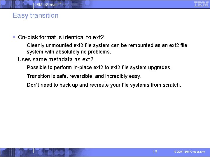 IBM e. Server™ Easy transition § On-disk format is identical to ext 2. •