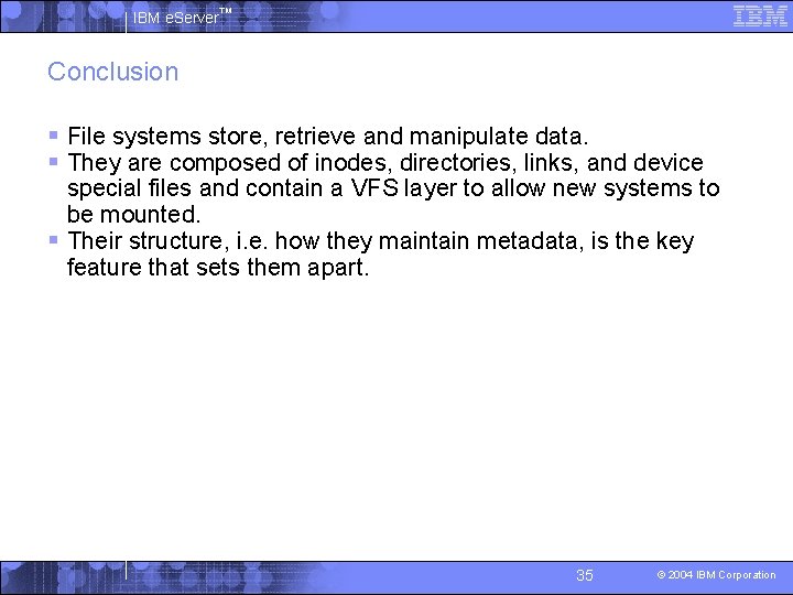 IBM e. Server™ Conclusion § File systems store, retrieve and manipulate data. § They
